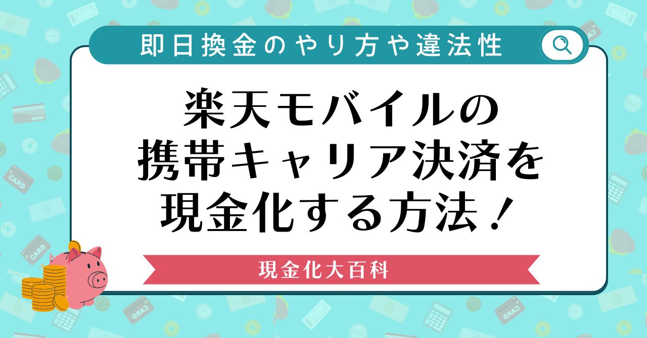 楽天モバイルの携帯キャリア決済を現金化する方法！即日換金のやり方や違法性