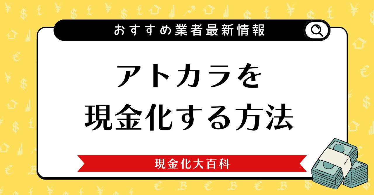 アトカラを現金化する方法とおすすめ業者2選【2025年最新版】
