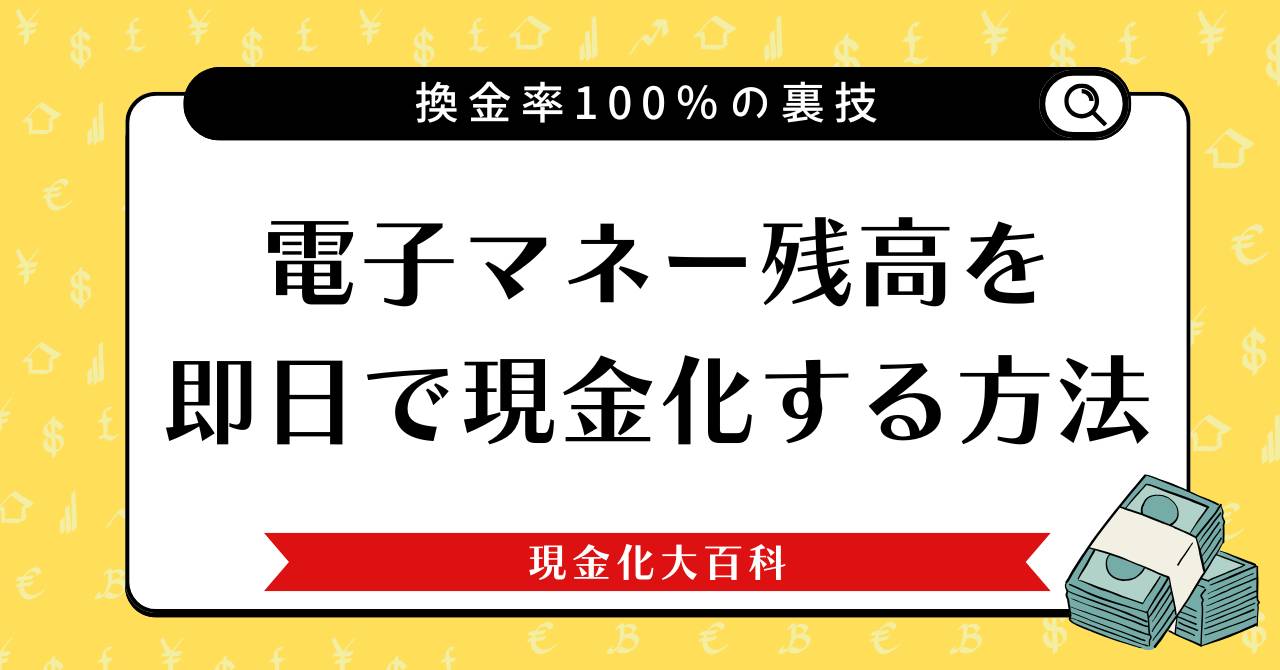 電子マネー残高を即日で現金化する5つの方法と換金率100％の裏技
