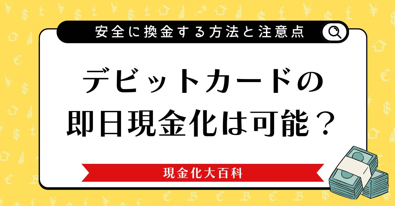 デビットカードの現金化は可能？即日で安全に換金する方法や注意点