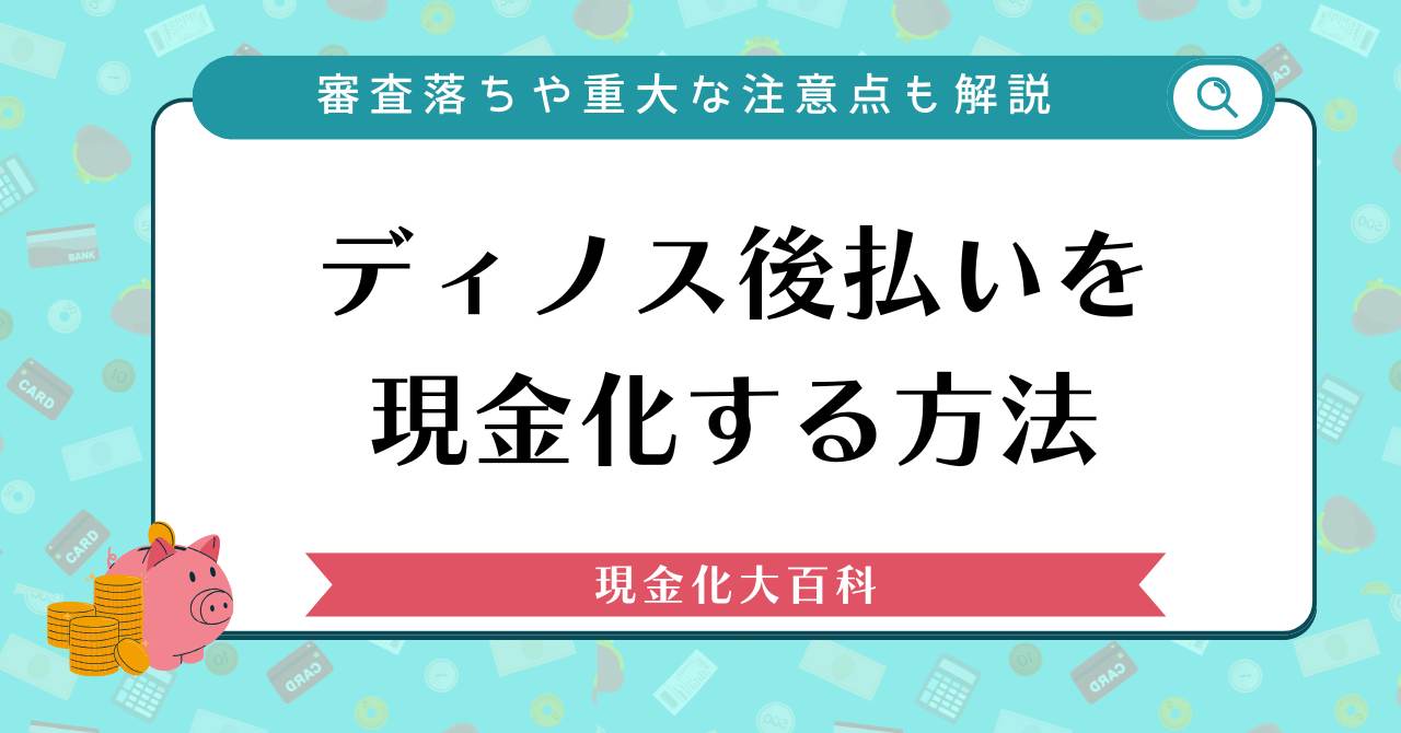 ディノス後払いを現金化する方法【審査落ちや重大な注意点も解説】