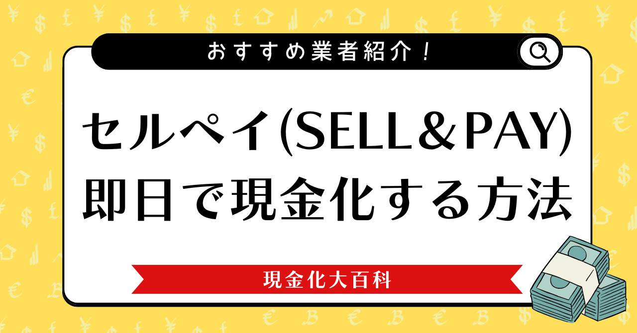 セルペイ(SELL＆PAY)を即日で現金化する方法とおすすめ業者3選