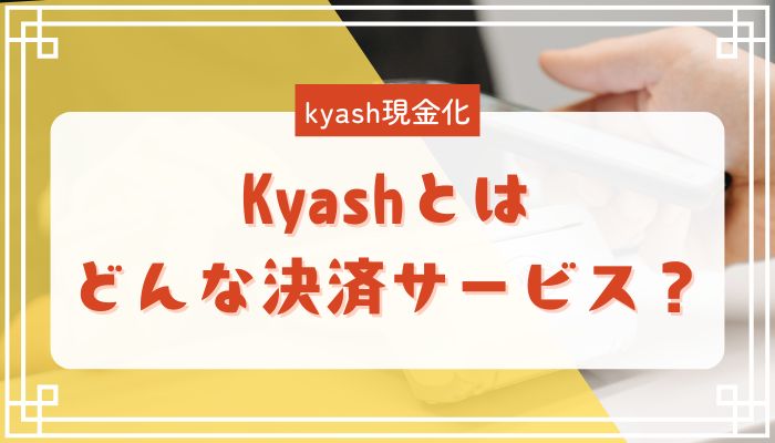 Kyashとはどんな決済サービス？