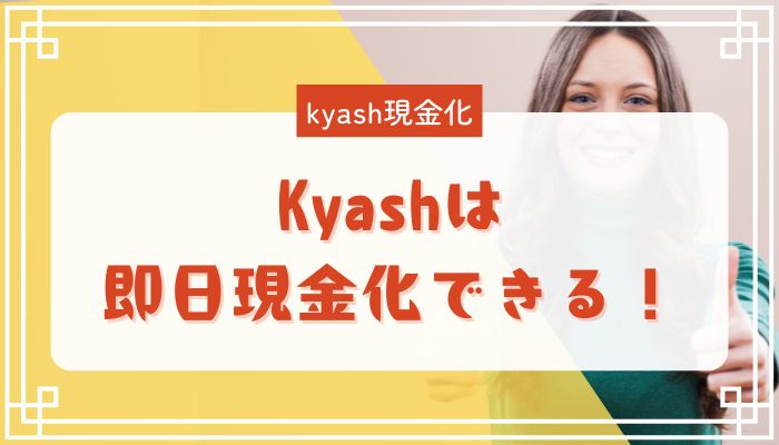 Kyashは即日現金化できる！