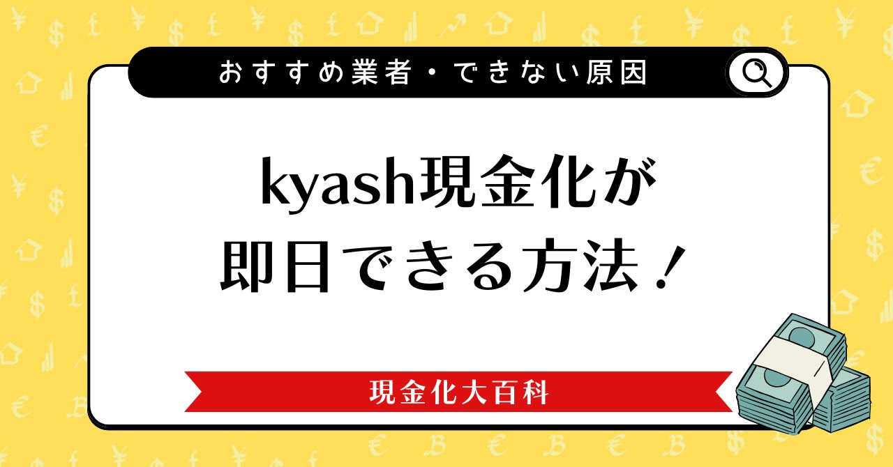kyash現金化が即日できる方法！おすすめ業者やできない原因を解説