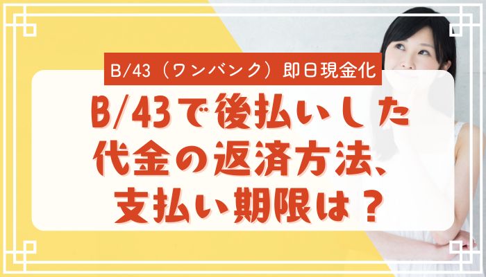 B/43で後払いした代金の返済方法、支払い期限は？