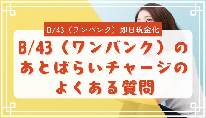 B/43（ワンバンク）のあとばらいチャージのよくある質問