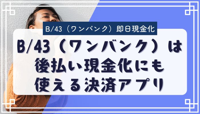 B/43（ワンバンク）は後払い現金化にも使える決済アプリ