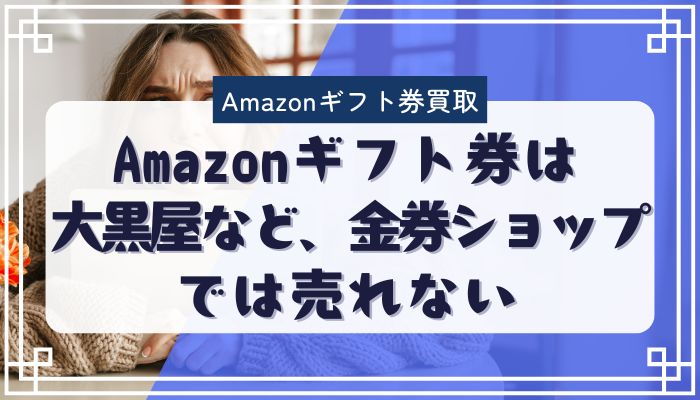 Amazonギフト券は大黒屋など、金券ショップでは売れない