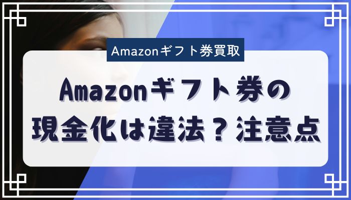 Amazonギフト券の現金化は違法？注意点