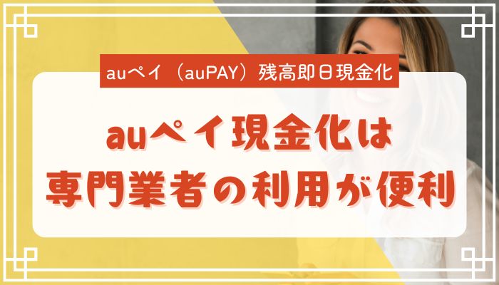 auペイ現金化は専門業者の利用が便利