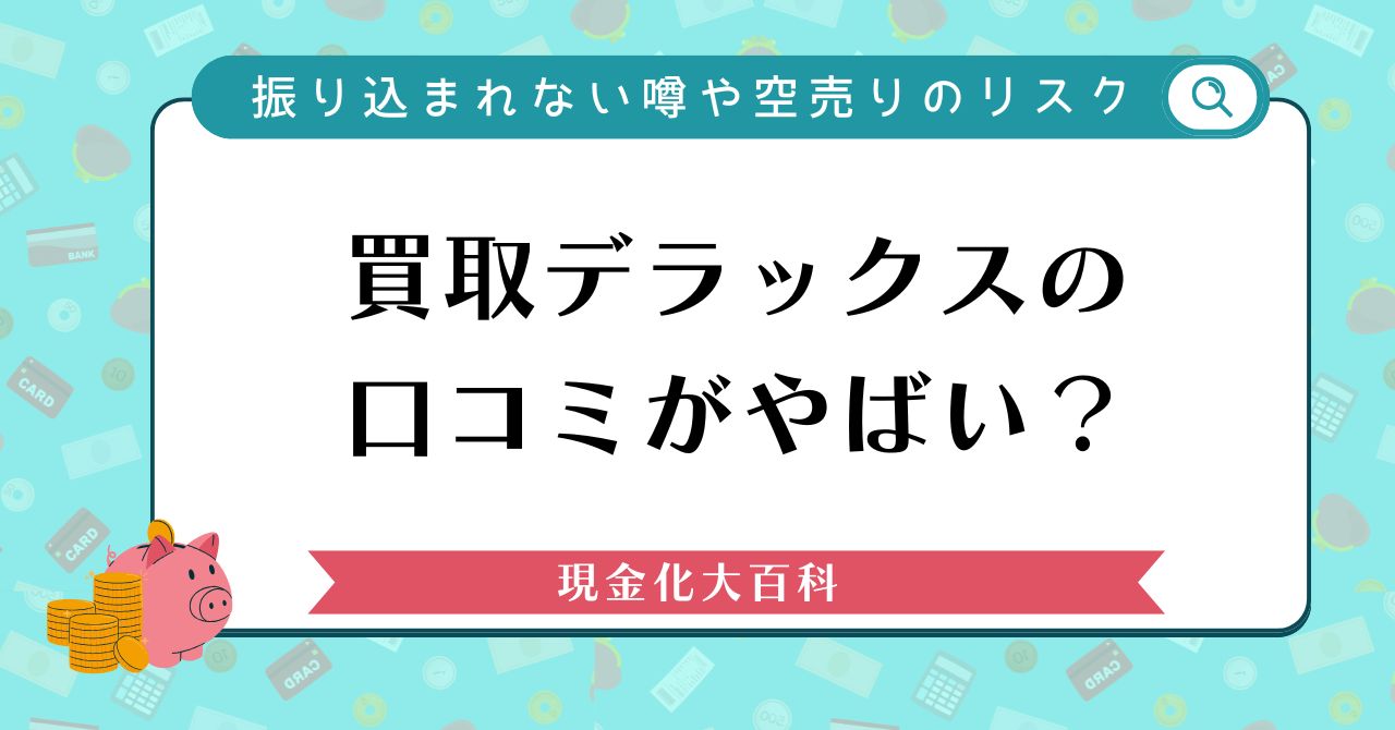 買取デラックスの口コミがやばい？振り込まれない噂や空売りのリスク