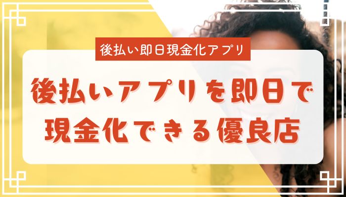 後払いアプリを即日で現金化できる優良店