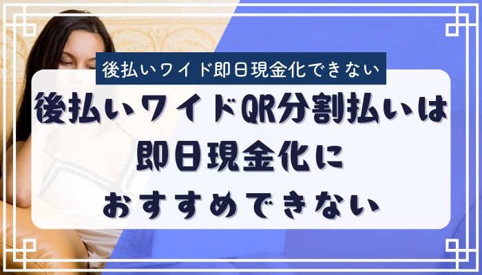 後払いワイドQR分割払いは即日現金化におすすめできない