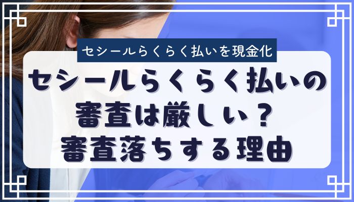 セシールらくらく払いの審査は厳しい?審査落ちする理由