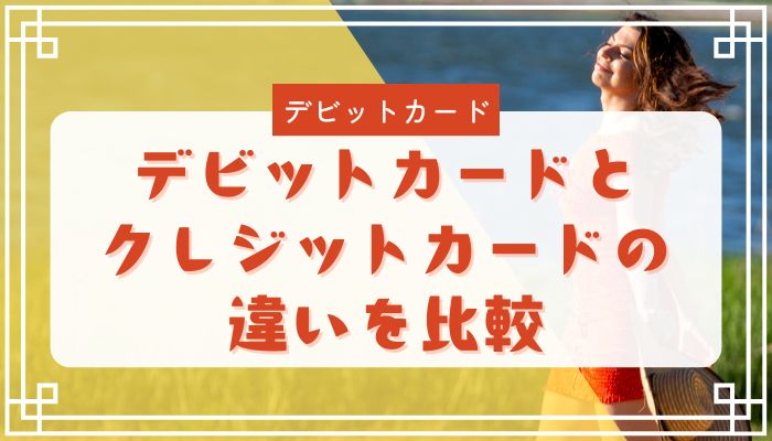 デビットカードとクレジットカードの違いを比較