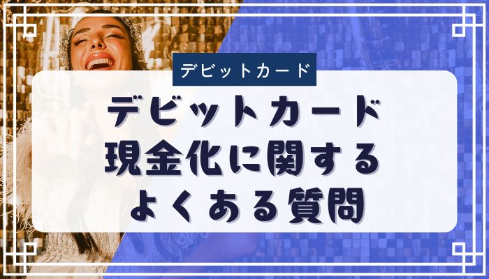 デビットカード現金化に関するよくある質問
