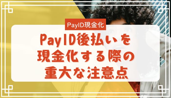 PayID後払いを現金化する際の重大な注意点