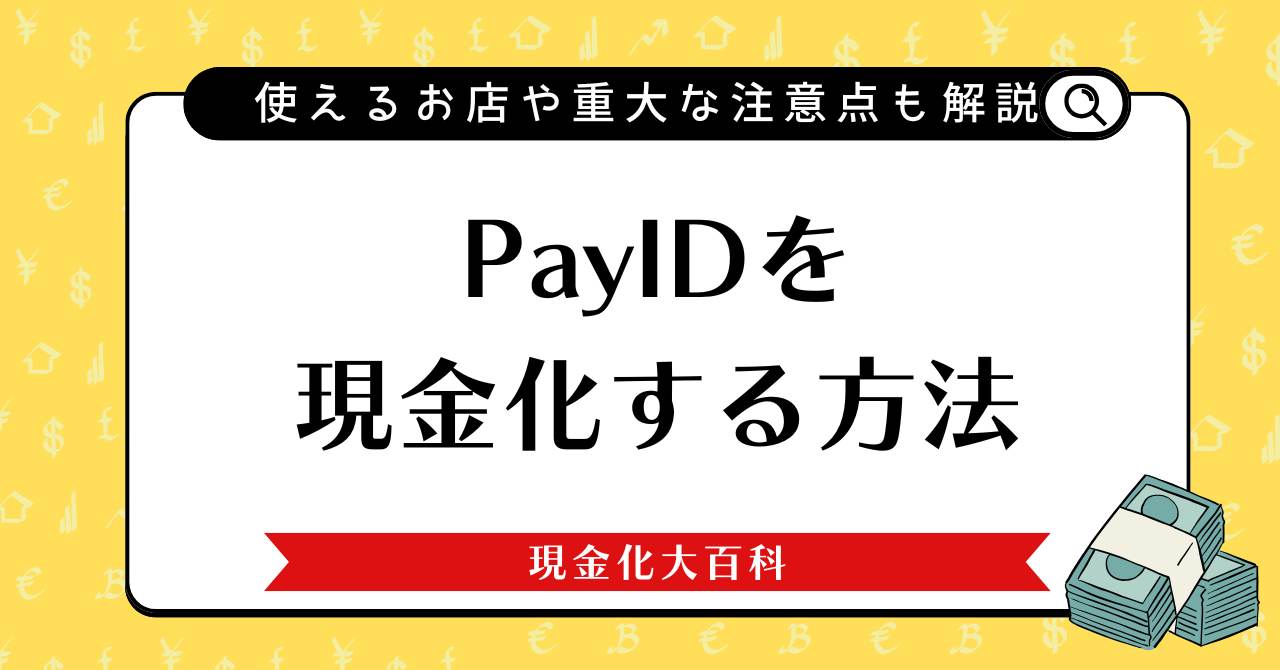PayIDを現金化する方法【使えるお店や重大な注意点も解説】