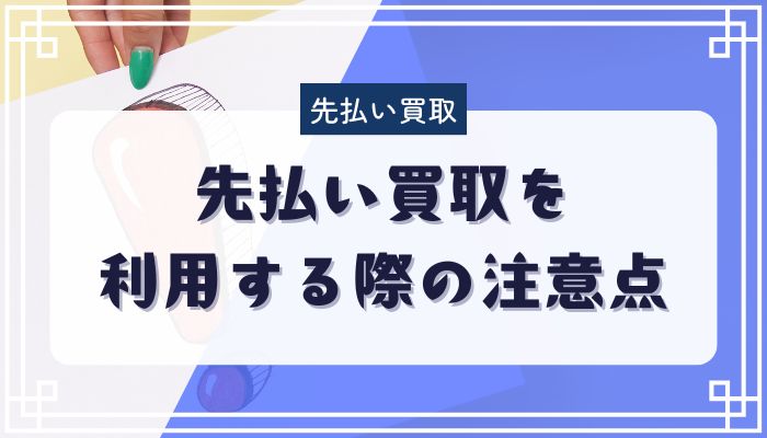 先払い買取を利用する際の注意点