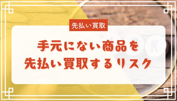 手元にない商品を先払い買取するリスク