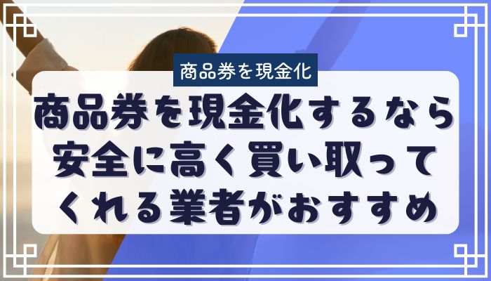 商品券を現金化するなら安全に高く買い取ってくれる業者がおすすめ