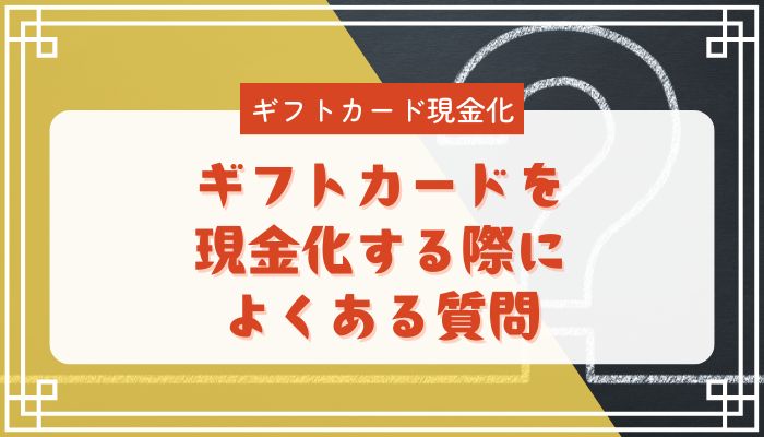ギフトカードを現金化する際によくある質問