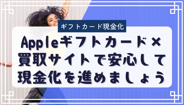 Appleギフトカード×買取サイトで安心して現金化を進めましょう