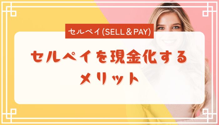 セルペイを現金化するメリット